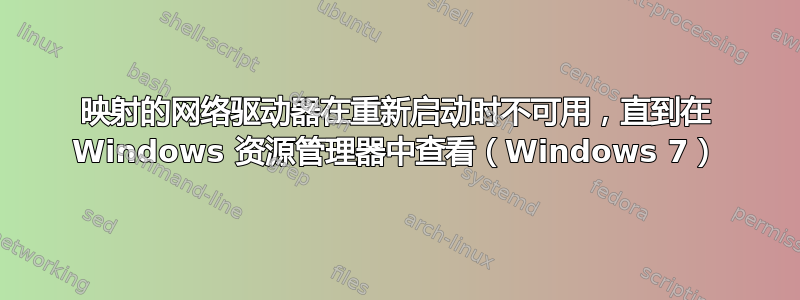 映射的网络驱动器在重新启动时不可用，直到在 Windows 资源管理器中查看（Windows 7）