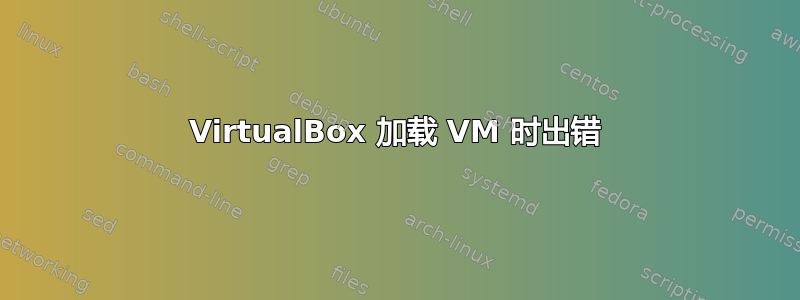 VirtualBox 加载 VM 时出错