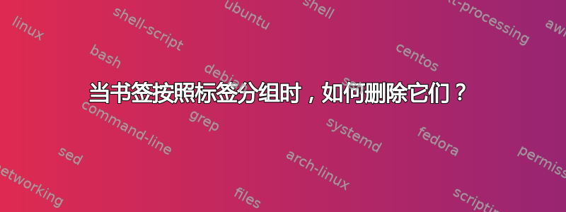 当书签按照标签分组时，如何删除它们？