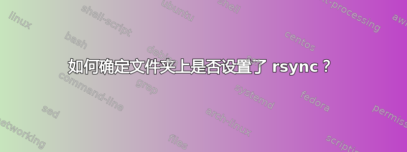 如何确定文件夹上是否设置了 rsync？