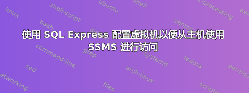 使用 SQL Express 配置虚拟机以便从主机使用 SSMS 进行访问