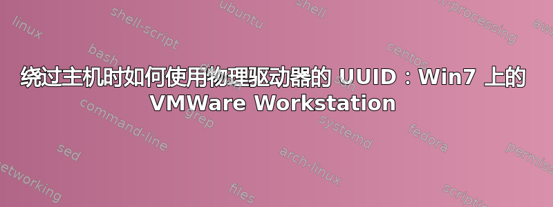 绕过主机时如何使用物理驱动器的 UUID：Win7 上的 VMWare Workstation