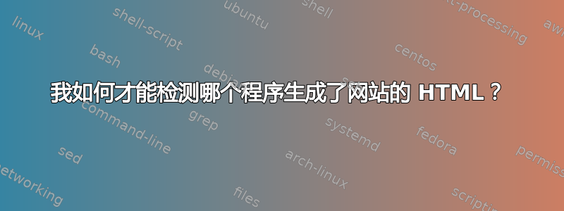 我如何才能检测哪个程序生成了网站的 HTML？