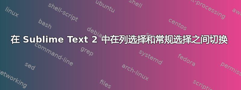 在 Sublime Text 2 中在列选择和常规选择之间切换