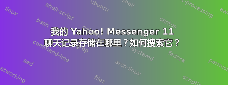 我的 Yahoo! Messenger 11 聊天记录存储在哪里？如何搜索它？