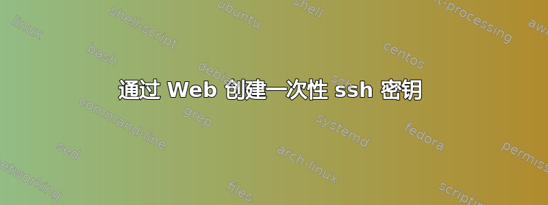 通过 Web 创建一次性 ssh 密钥