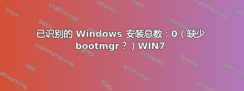 已识别的 Windows 安装总数：0（缺少 bootmgr？）WIN7