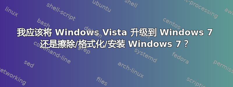 我应该将 Windows Vista 升级到 Windows 7 还是擦除/格式化/安装 Windows 7？