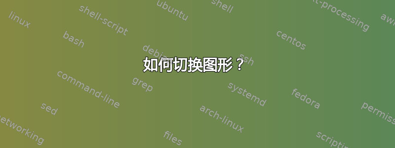 如何切换图形？