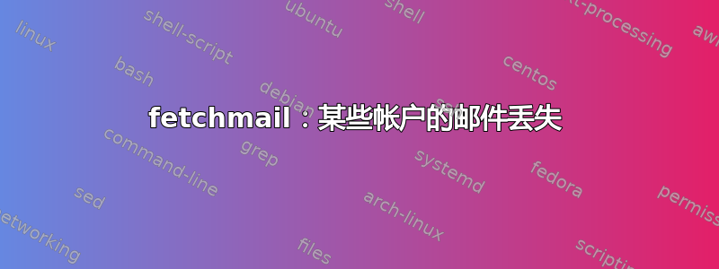 fetchmail：某些帐户的邮件丢失