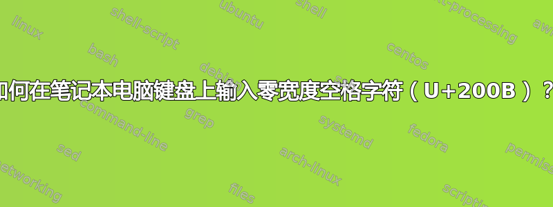 如何在笔记本电脑键盘上输入零宽度空格字符（U+200B）？