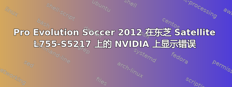 Pro Evolution Soccer 2012 在东芝 Satellite L755-S5217 上的 NVIDIA 上显示错误