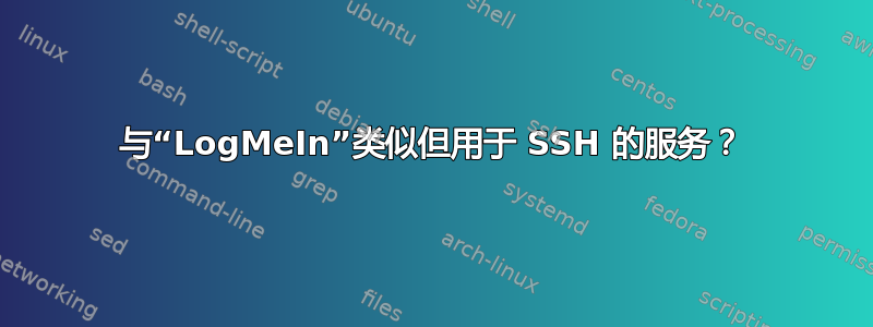 与“LogMeIn”类似但用于 SSH 的服务？