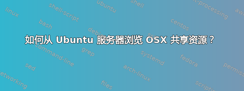 如何从 Ubuntu 服务器浏览 OSX 共享资源？