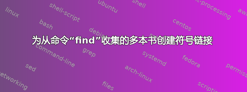 为从命令“find”收集的多本书创建符号链接