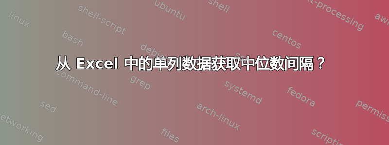 从 Excel 中的单列数据获取中位数间隔？