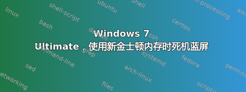 Windows 7 Ultimate，使用新金士顿内存时死机蓝屏