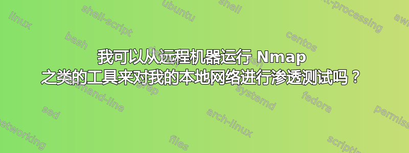 我可以从远程机器运行 Nmap 之类的工具来对我的本地网络进行渗透测试吗？