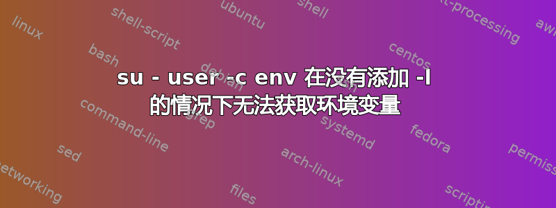 su - user -c env 在没有添加 -l 的情况下无法获取环境变量