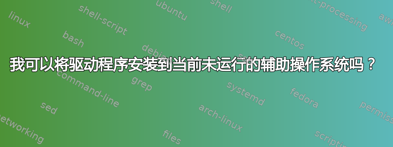 我可以将驱动程序安装到当前未运行的辅助操作系统吗？