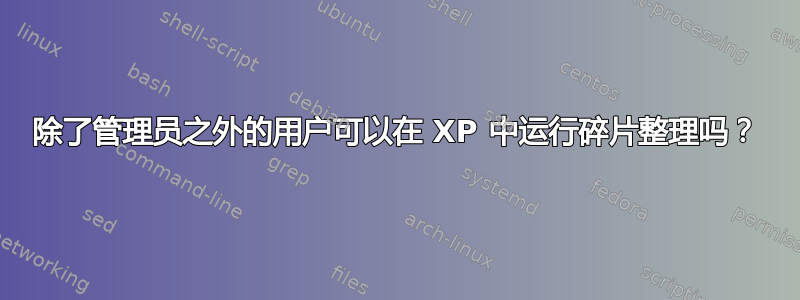 除了管理员之外的用户可以在 XP 中运行碎片整理吗？