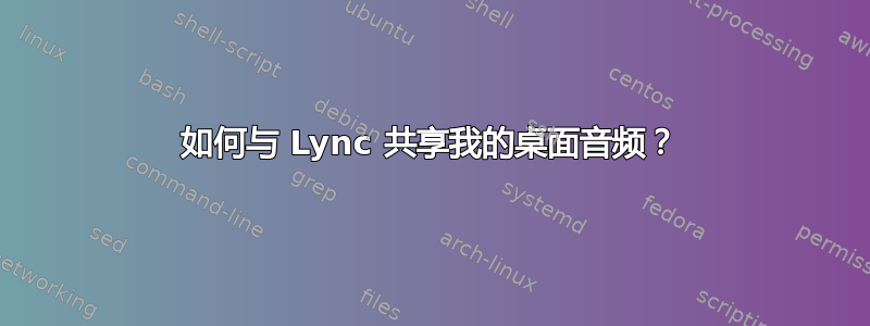 如何与 Lync 共享我的桌面音频？