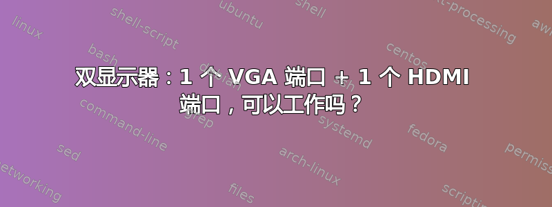 双显示器：1 个 VGA 端口 + 1 个 HDMI 端口，可以工作吗？