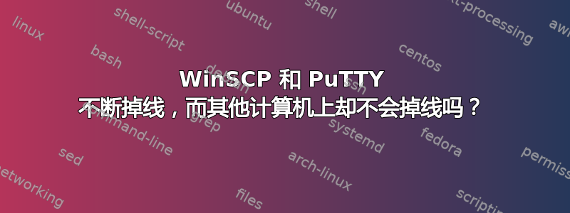 WinSCP 和 PuTTY 不断掉线，而其他计算机上却不会掉线吗？