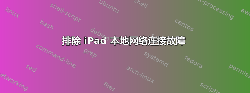 排除 iPad 本地网络连接故障