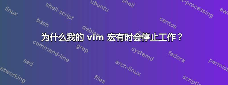 为什么我的 vim 宏有时会停止工作？