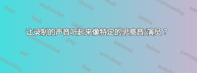 让录制的声音听起来像特定的男高音/演员？