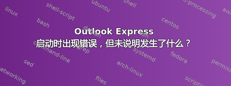 Outlook Express 启动时出现错误，但未说明发生了什么？