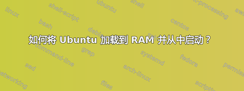 如何将 Ubuntu 加载到 RAM 并从中启动？