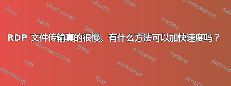 RDP 文件传输真的很慢。有什么方法可以加快速度吗？