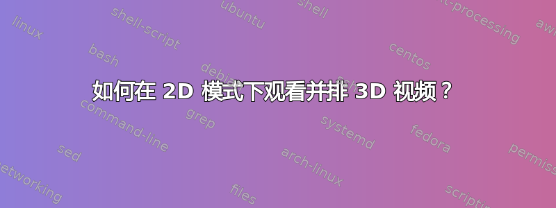 如何在 2D 模式下观看并排 3D 视频？