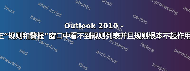 Outlook 2010 - 在“规则和警报”窗口中看不到规则列表并且规则根本不起作用