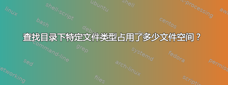 查找目录下特定文件类型占用了多少文件空间？