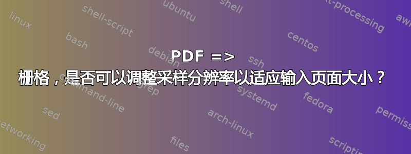 PDF => 栅格，是否可以调整采样分辨率以适应输入页面大小？