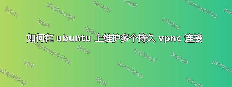 如何在 ubuntu 上维护多个持久 vpnc 连接