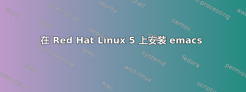 在 Red Hat Linux 5 上安装 emacs