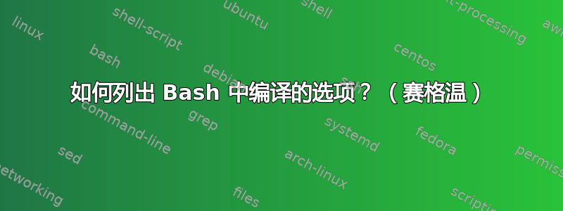 如何列出 Bash 中编译的选项？ （赛格温）