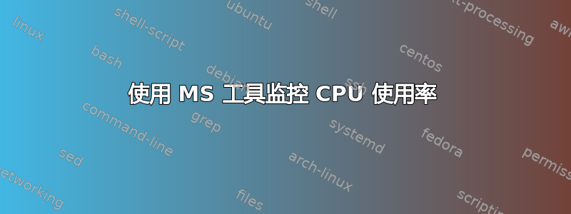 使用 MS 工具监控 CPU 使用率