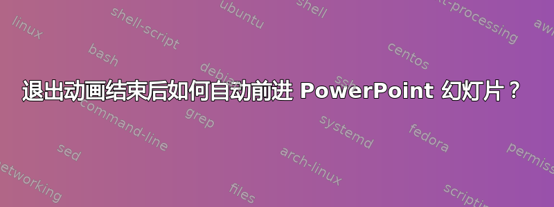 退出动画结束后如何自动前进 PowerPoint 幻灯片？