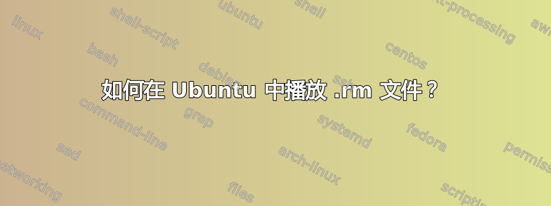 如何在 Ubuntu 中播放 .rm 文件？