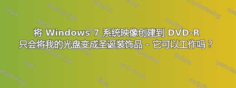 将 Windows 7 系统映像创建到 DVD-R 只会将我的光盘变成圣诞装饰品 - 它可以工作吗？