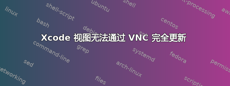 Xcode 视图无法通过 VNC 完全更新