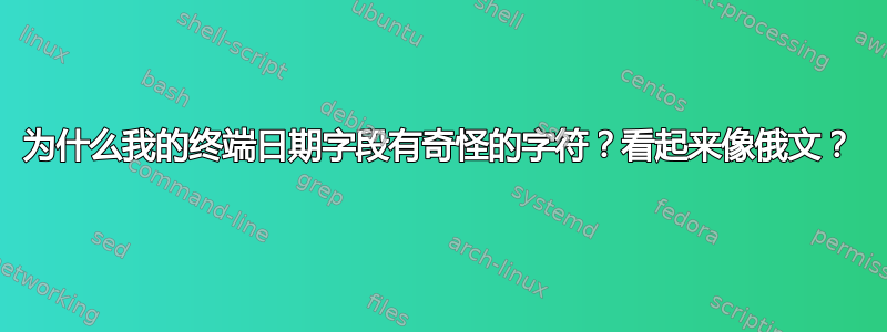 为什么我的终端日期字段有奇怪的字符？看起来像俄文？