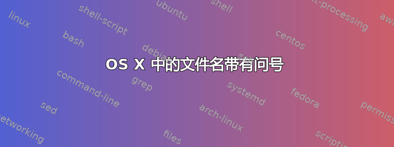 OS X 中的文件名带有问号