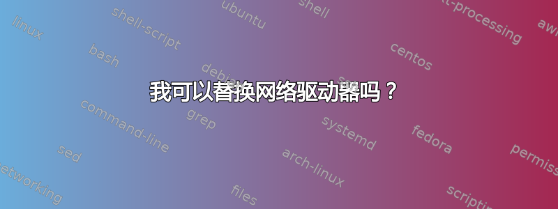 我可以替换网络驱动器吗？