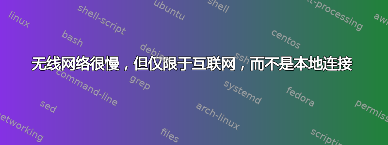 无线网络很慢，但仅限于互联网，而不是本地连接